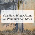 can hard water stains be permanent on glass