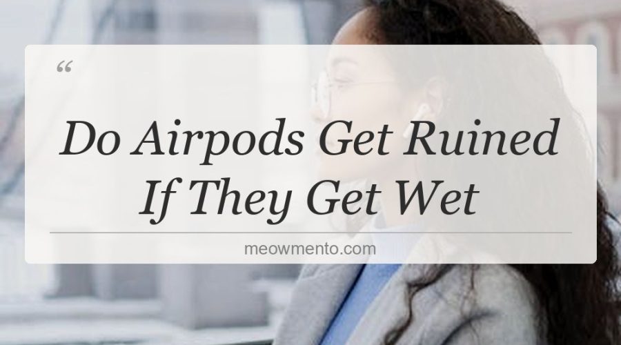 do airpods get ruined if they get wet