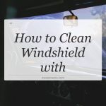 how to clean windshield with