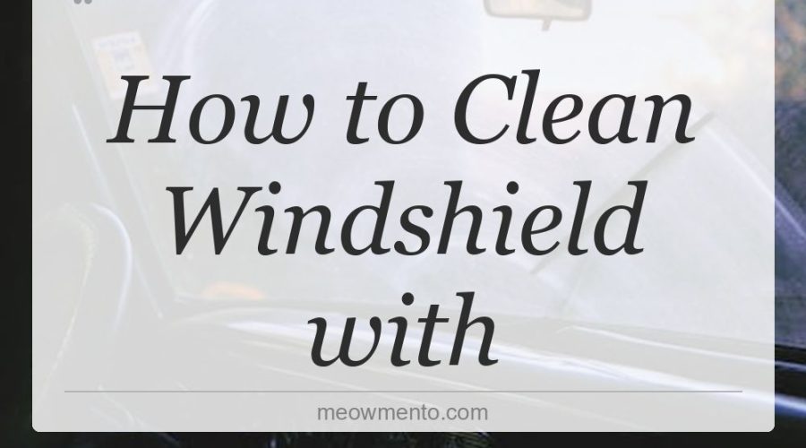 how to clean windshield with