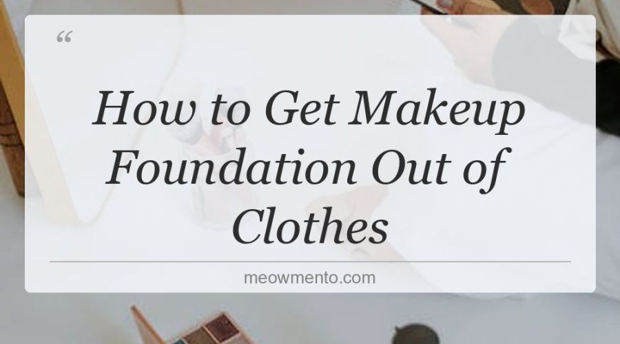 how to get makeup foundation out of clothes