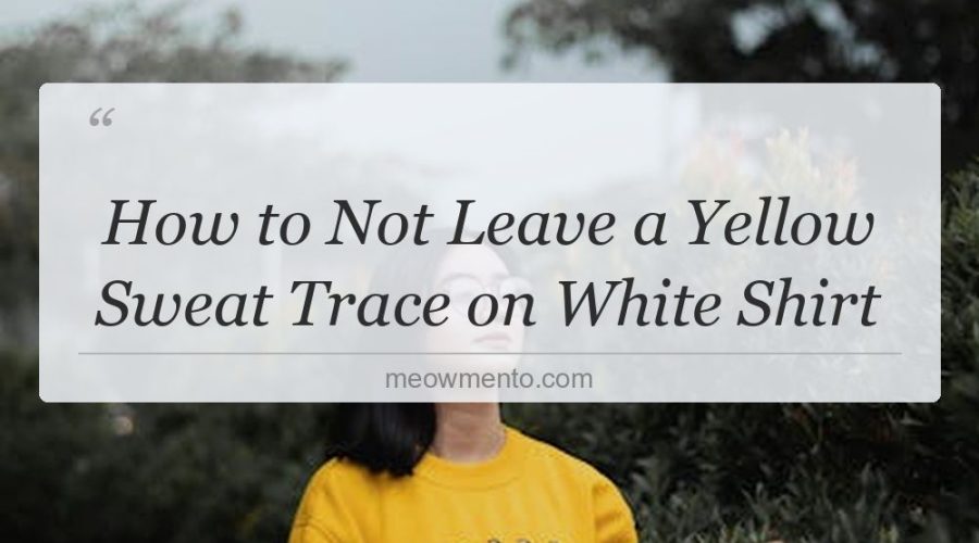 how to not leave a yellow sweat trace on white shirt