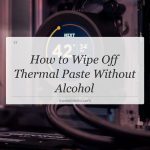 how to wipe off thermal paste without alcohol
