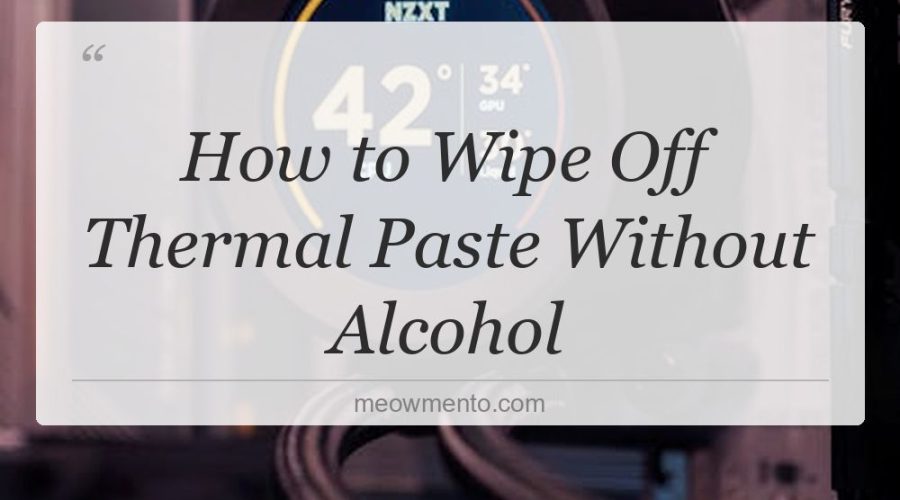 how to wipe off thermal paste without alcohol