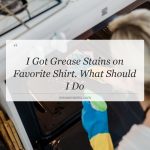 i got grease stains on favorite shirt what should i do