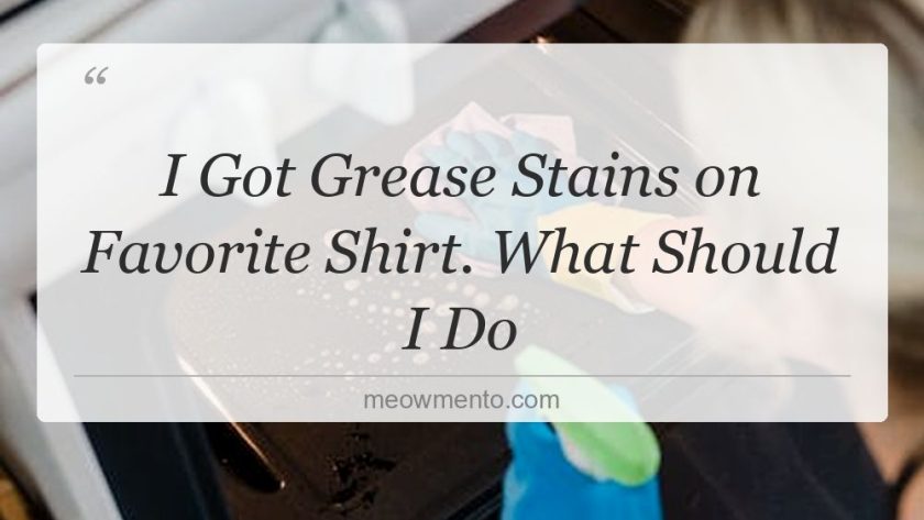 i got grease stains on favorite shirt what should i do