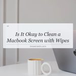 is it okay to clean a macbook screen with wipes
