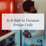 is it safe to vacuum fridge coils