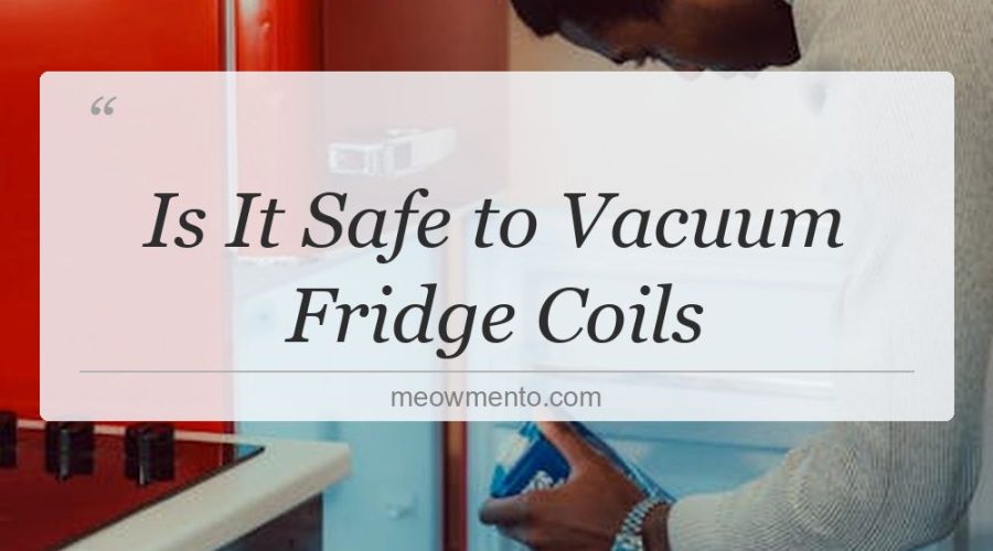 is it safe to vacuum fridge coils