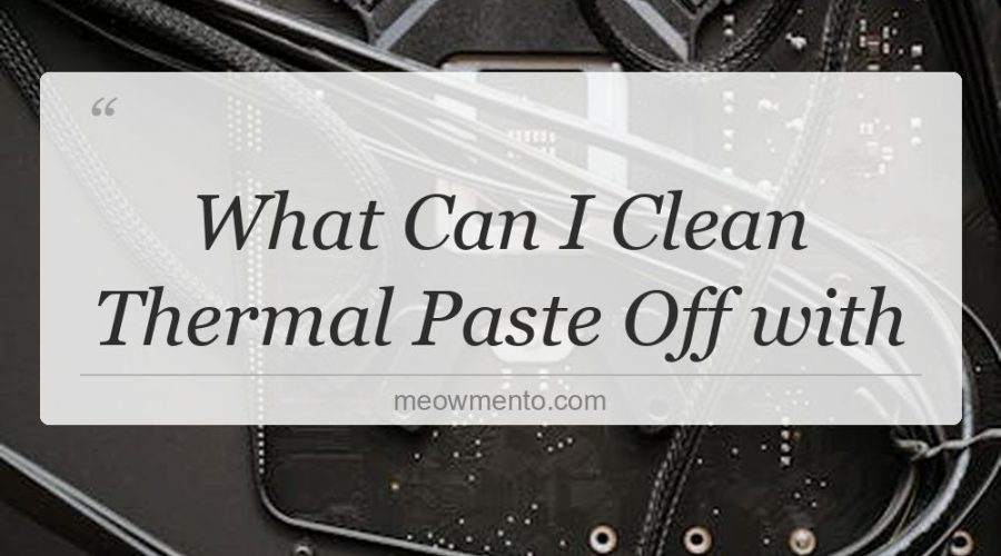 what can i clean thermal paste off with