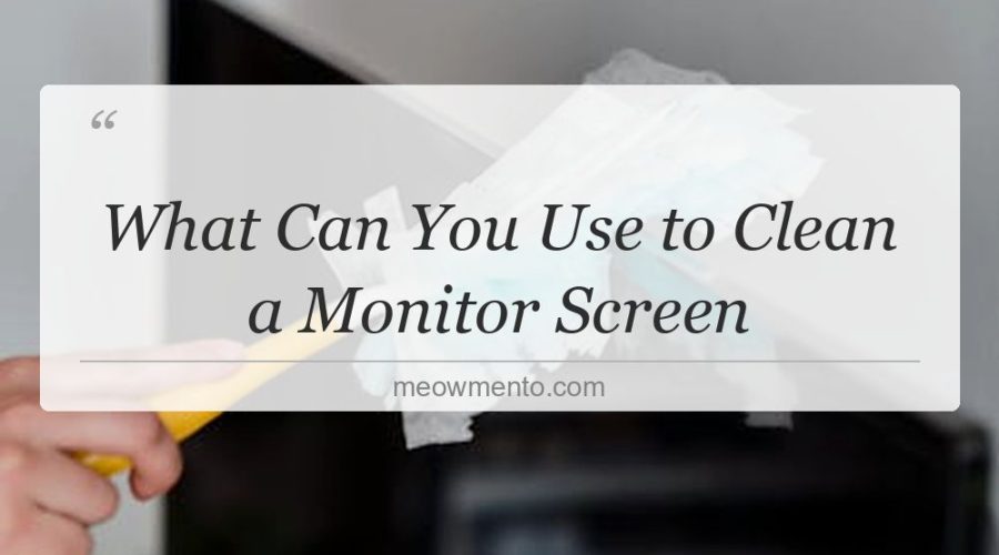 what can you use to clean a monitor screen