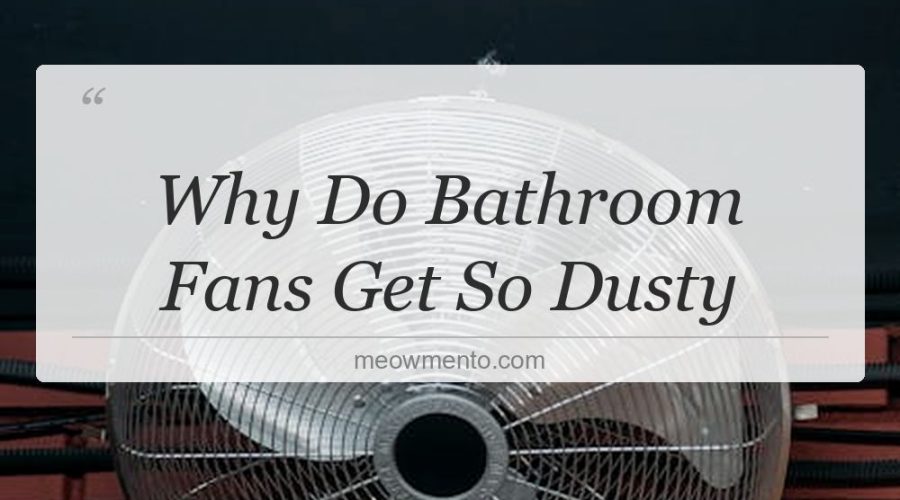 why do bathroom fans get so dusty